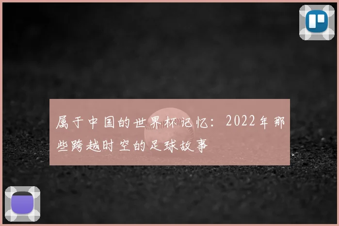 属于中国的世界杯记忆:2022年那些跨越时空的足球故事
