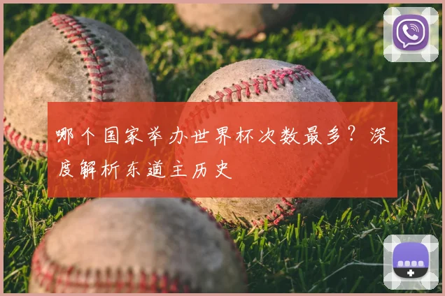 哪个国家举办世界杯次数最多?深度解析东道主历史