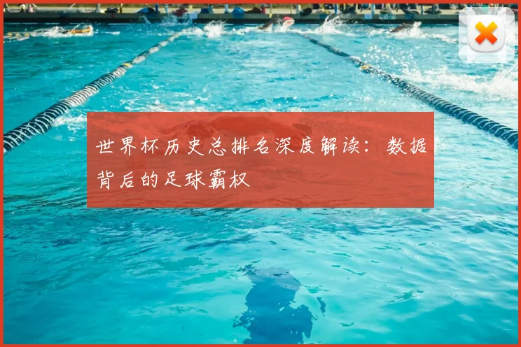 世界杯历史总排名深度解读:数据背后的足球霸权