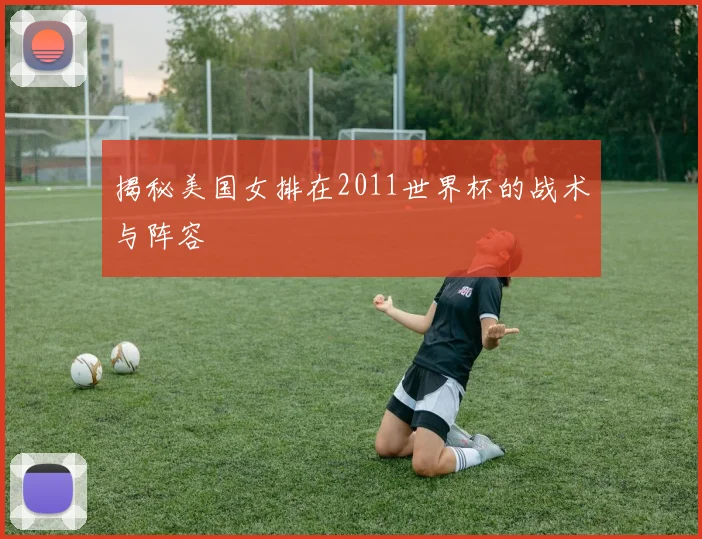 揭秘美国女排在2011世界杯的战术与阵容