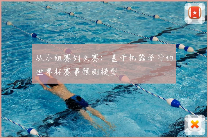 从小组赛到决赛:基于机器学习的世界杯赛事预测模型