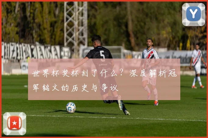 世界杯奖杯刻了什么?深度解析冠军铭文的历史与争议