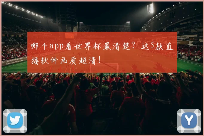 哪个app看世界杯最清楚?这5款直播软件画质超清!