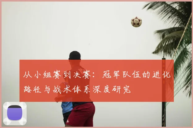 从小组赛到决赛:冠军队伍的进化路径与战术体系深度研究