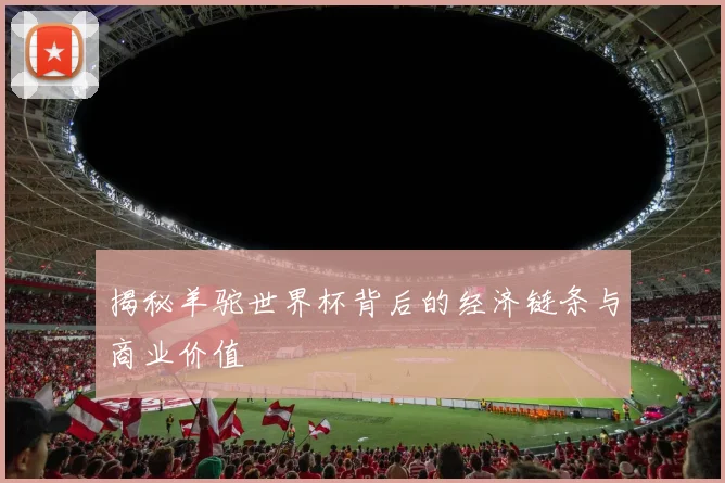 揭秘羊驼世界杯背后的经济链条与商业价值