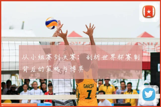 从小组赛到决赛:剖析世界杯赛制背后的策略与博弈