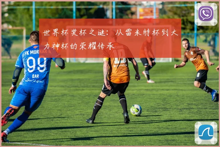 世界杯奖杯之谜:从雷米特杯到大力神杯的荣耀传承