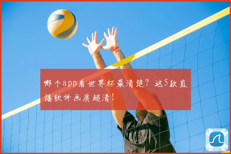 哪个app看世界杯最清楚？这5款直播软件画质超清！