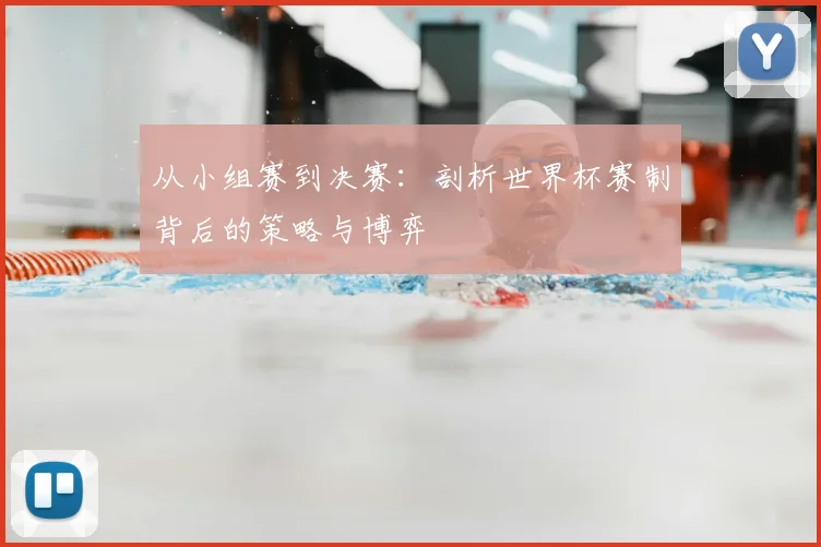 从小组赛到决赛:剖析世界杯赛制背后的策略与博弈