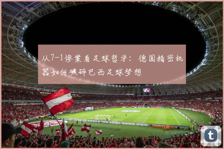 从7-1惨案看足球哲学:德国精密机器如何碾碎巴西足球梦想