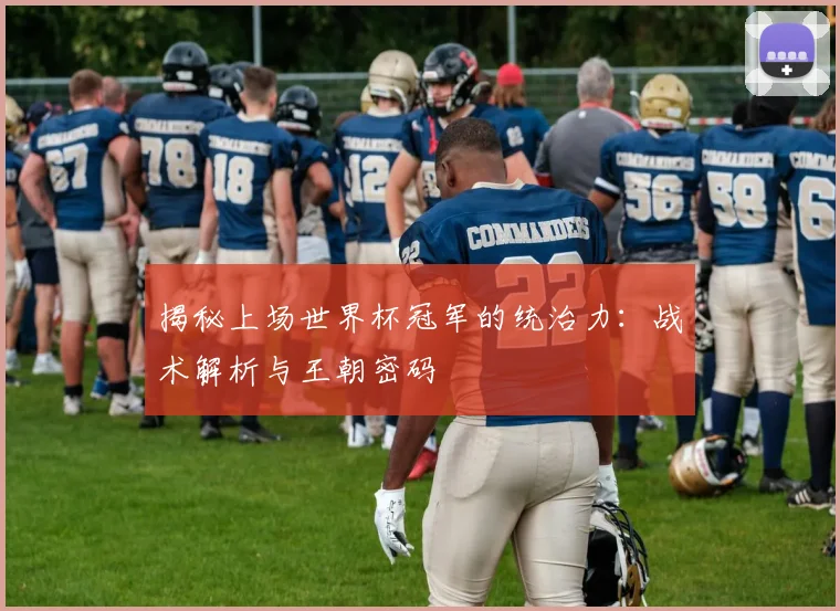揭秘上场世界杯冠军的统治力：战术解析与王朝密码